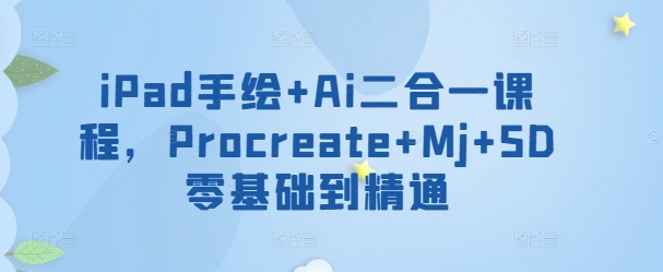iPad手绘+Ai二合一课程，​Procreate+Mj+SD零基础到精通-葛仙仙资源库