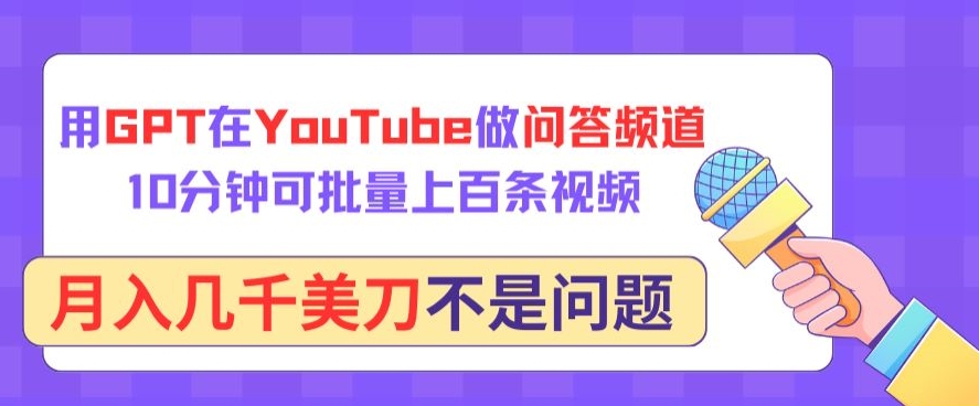 用GPT在YouTube做问答频道，10分钟可批量上百条视频，月入几千美刀不是问题【揭秘】-葛仙仙资源库
