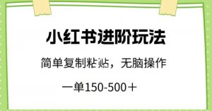 小红书进阶玩法，一单150-500+，简单复制粘贴，小白也能轻松上手【揭秘】-葛仙仙资源库