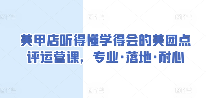 美甲店听得懂学得会的美团点评运营课，专业·落地·耐心-葛仙仙资源库