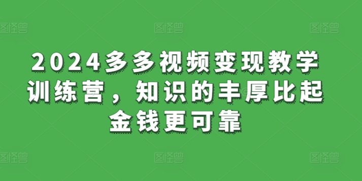 2024多多视频变现教学训练营，知识的丰厚比起金钱更可靠-葛仙仙资源库