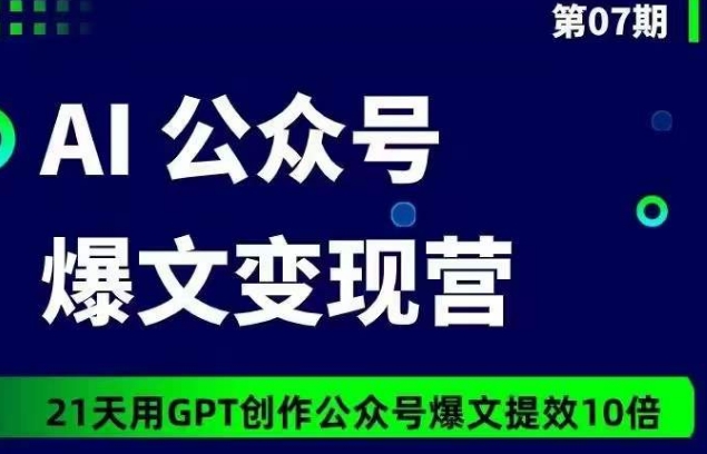 AI公众号爆文变现营07期，21天用GPT创作爆文提效10倍-葛仙仙资源库