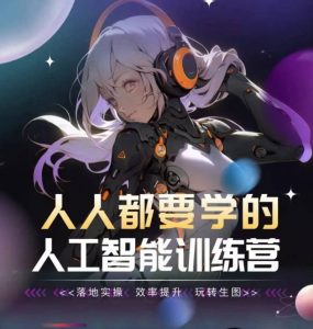 人人都要学的人工智能训练营,落地实操 效率提升 玩转生图-葛仙仙资源库