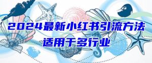2024最新小红书引流,适用于任何行业,小白也可以轻松的打粉【揭秘】-葛仙仙资源库