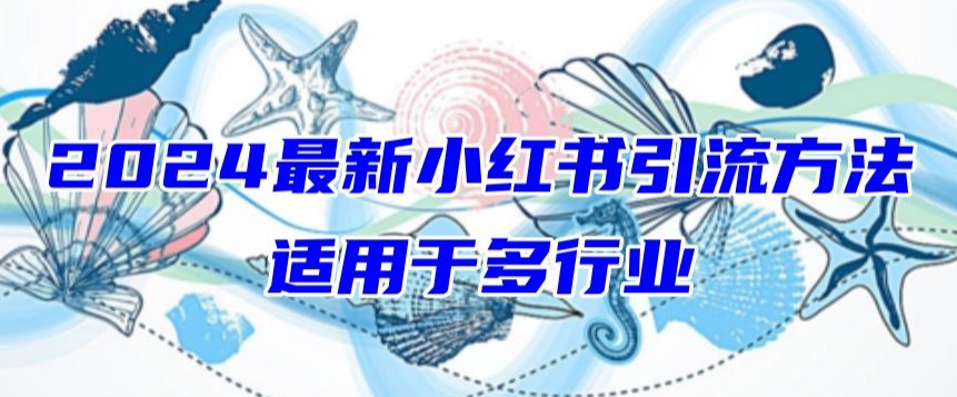 2024最新小红书引流，适用于任何行业，小白也可以轻松的打粉【揭秘】-葛仙仙资源库