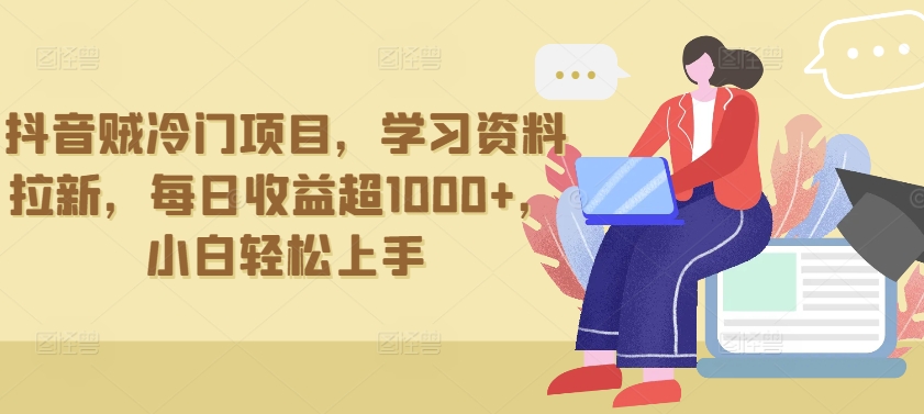 抖音贼冷门项目，学习资料拉新，每日收益超1000+，小白轻松上手【揭秘】-葛仙仙资源库