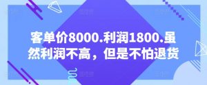 客单价8000.利润1800.虽然利润不高，但是不怕退货【付费文章】-葛仙仙资源库