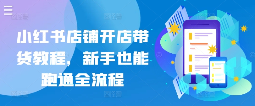 小红书店铺开店带货教程，新手也能跑通全流程-葛仙仙资源库