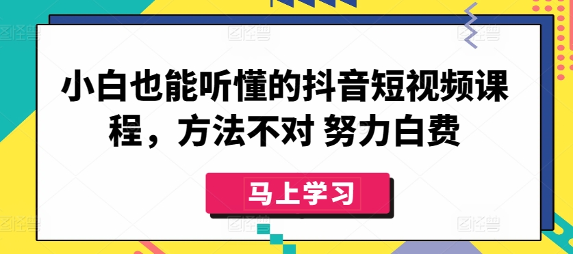 小白也能听懂的抖音短视频课程，方法不对 努力白费-葛仙仙资源库