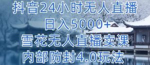 抖音24小时无人直播 日入5000+,雪花无人直播卖课,内部防封4.0玩法【揭秘】-葛仙仙资源库