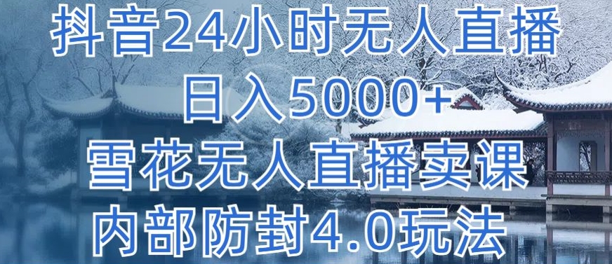 抖音24小时无人直播 日入5000+，雪花无人直播卖课，内部防封4.0玩法【揭秘】-葛仙仙资源库