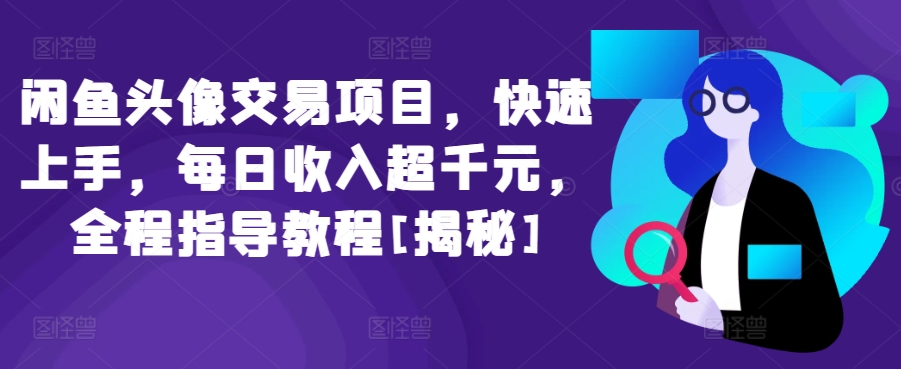 闲鱼头像交易项目，快速上手，每日收入超千元，全程指导教程[揭秘]-葛仙仙资源库
