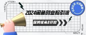 2024保姆级从0开始闲鱼创业粉引流，保姆级从0开始【揭秘 】-葛仙仙资源库