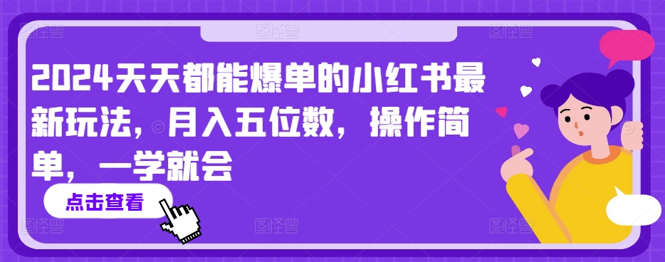 2024天天都能爆单的小红书最新玩法，月入五位数，操作简单，一学就会【揭秘】-葛仙仙资源库