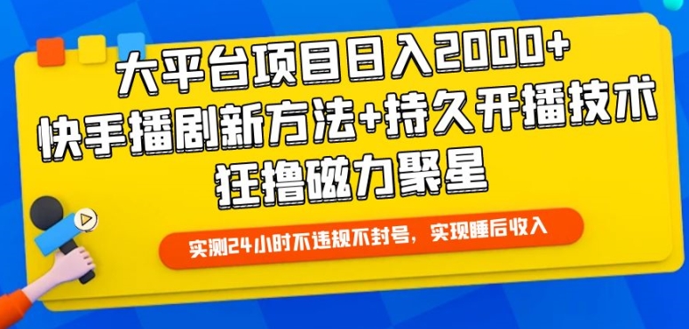 大平台项目日入2000+，快手播剧新方法+持久开播技术，狂撸磁力聚星【揭秘】-葛仙仙资源库