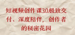 短视频创作课3.0.极致交付、深度陪伴,创作者的秘密花园-葛仙仙资源库