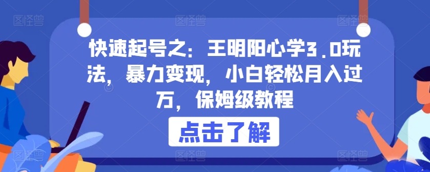 快速起号之：王明阳心学3.0玩法，暴力变现，小白轻松月入过万，保姆级教程【揭秘】-葛仙仙资源库