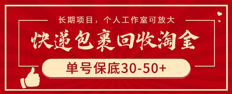 快递包裹回收淘金，单号保底30-50+，长期项目，个人工作室可放大【揭秘】-葛仙仙资源库