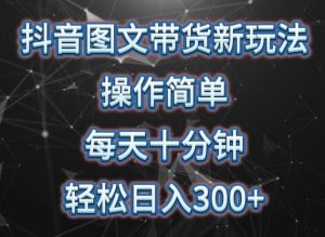 抖音图文带货新玩法, 操作简单,每天十分钟,轻松日入300+,可矩阵操作【揭秘】-葛仙仙资源库