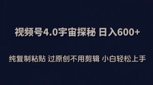 视频号4.0宇宙探秘，日入600多纯复制粘贴过原创不用剪辑小白轻松操作【揭秘】-葛仙仙资源库