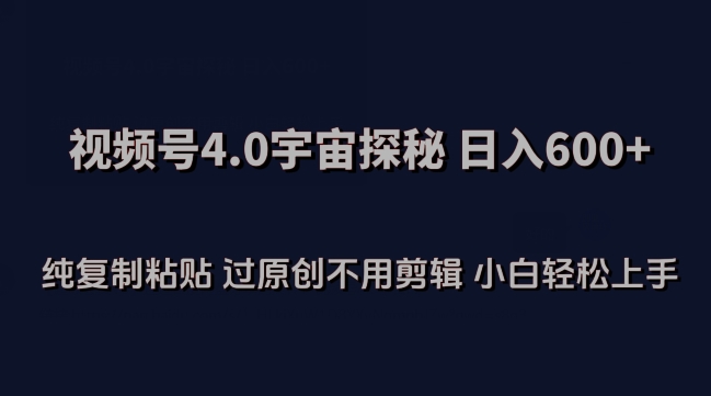 视频号4.0宇宙探秘，日入600多纯复制粘贴过原创不用剪辑小白轻松操作【揭秘】-葛仙仙资源库