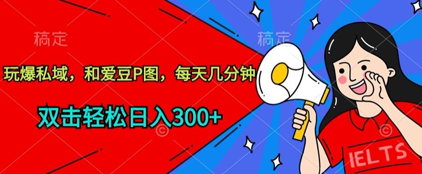 玩爆私域，和爱豆P图，每天几分钟 轻松日入300+【揭秘】-葛仙仙资源库