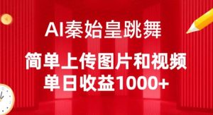 AI秦始皇跳舞，简单上传图片和视频，单日收益1000+【揭秘】-葛仙仙资源库