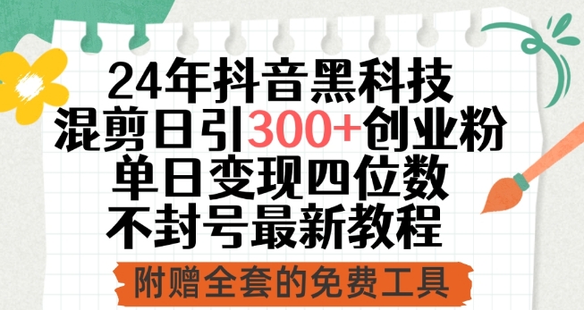 24年抖音黑科技混剪日引300+创业粉，单日变现四位数不封号最新教程【揭秘】-葛仙仙资源库
