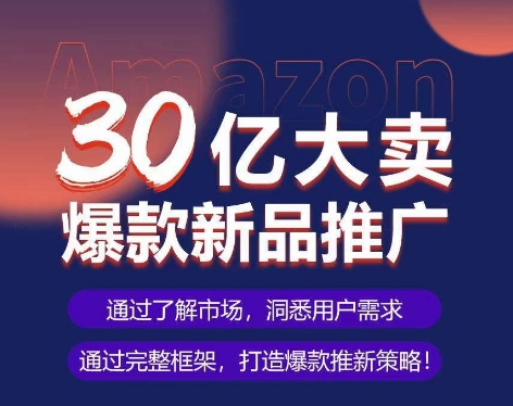 亚马逊·30亿大卖爆款新品推广，可复制、全程案例实操的爆款推新SOP-葛仙仙资源库