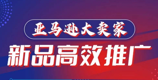 亚马逊大卖家-新品高效推广，​分享如何高效推广，打造百万美金爆款单品-葛仙仙资源库