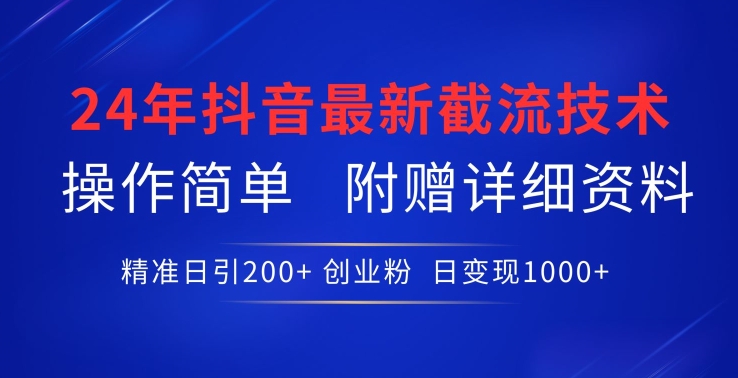 24年最新抖音截流技术，精准日引200+创业粉，操作简单附赠详细资料【揭秘】-葛仙仙资源库