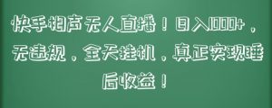 快手相声无人直播,日入1000+,无违规,全天挂机,真正实现睡后收益【揭秘】-葛仙仙资源库