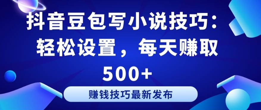 抖音豆包写小说技巧：轻松设置，每天赚取 500+【揭秘】-葛仙仙资源库