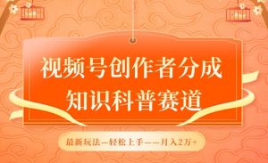 视频号创作者分成,知识科普赛道,最新玩法,利用AI软件,轻松月入2万【揭秘】-葛仙仙资源库