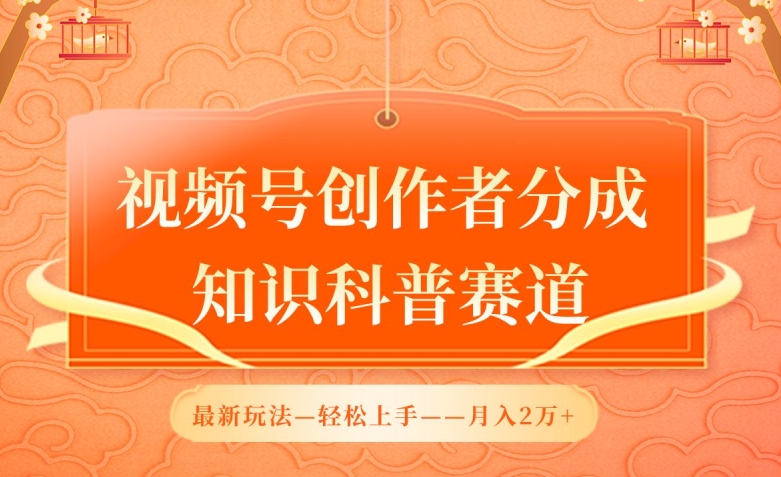 视频号创作者分成，知识科普赛道，最新玩法，利用AI软件，轻松月入2万【揭秘】-葛仙仙资源库