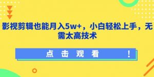 影视剪辑也能月入5w+,小白轻松上手,无需太高技术【揭秘】-葛仙仙资源库