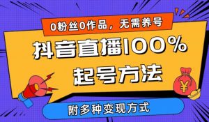 抖音直播100%起号方法 0粉丝0作品当天破千人在线 多种变现方式【揭秘】-葛仙仙资源库
