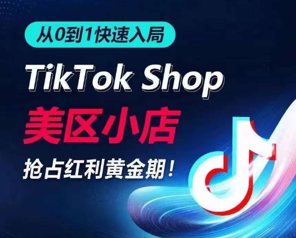 从0到1快速入局TikTok美区小店，快速抢占流量黄金期，开启日出千单之旅-葛仙仙资源库
