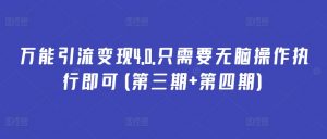 万能引流变现4.0.只需要无脑操作执行即可(第三期+第四期)-葛仙仙资源库
