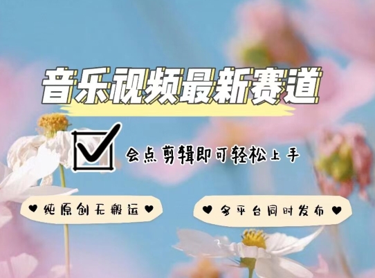 音乐视频赛道最新玩法，纯原创不违规，可所有平台同时发布，会点剪辑即可轻松拿捏【揭秘】-葛仙仙资源库