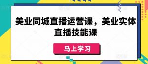 美业同城直播运营课,美业实体直播技能课-葛仙仙资源库