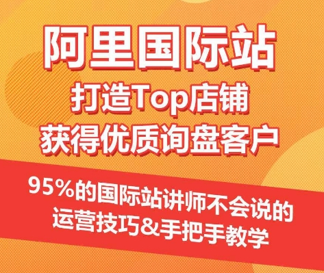 【阿里国际站】打造Top店铺&获得优质询盘客户，​95%的国际站讲师不会说的运营技巧-葛仙仙资源库