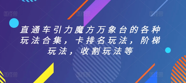 直通车引力魔方万象台的各种玩法合集，卡排名玩法，阶梯玩法，收割玩法等-葛仙仙资源库
