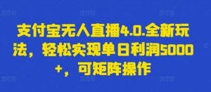 支付宝无人直播4.0.全新玩法，轻松实现单日利润5000+，可矩阵操作【揭秘】-葛仙仙资源库