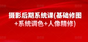 摄影后期系统课(基础修图+系统调色+人像精修)-葛仙仙资源库