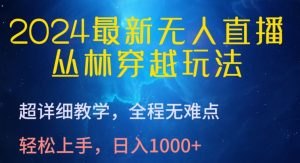 2024最新无人直播,丛林穿越玩法,超详细教学,全程无难点,轻松上手,日入1000+【揭秘】-葛仙仙资源库