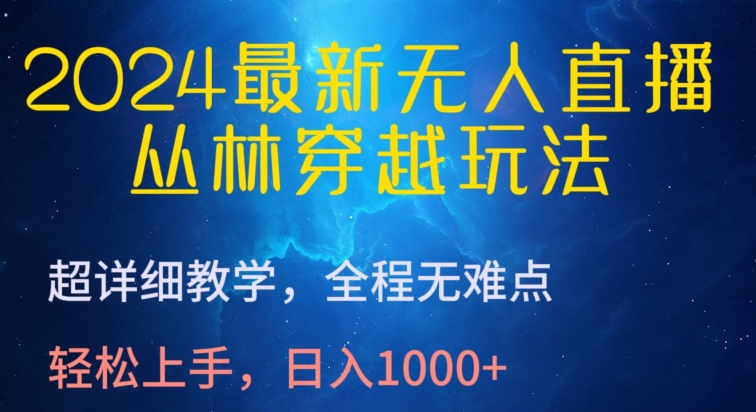 2024最新无人直播，丛林穿越玩法，超详细教学，全程无难点，轻松上手，日入1000+【揭秘】-葛仙仙资源库