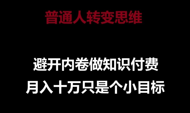 普通人转变思维，避开内卷做知识付费，月入十万只是一个小目标【揭秘】-葛仙仙资源库