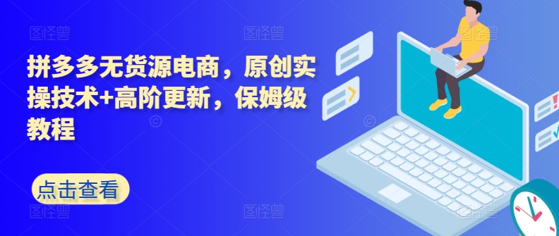 拼多多无货源电商，原创实操技术+高阶更新，保姆级教程-葛仙仙资源库