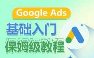 Google Ads基础入门保姆级教程,系统拆解广告形式,关键词的商业认知,谷歌广告结构-葛仙仙资源库